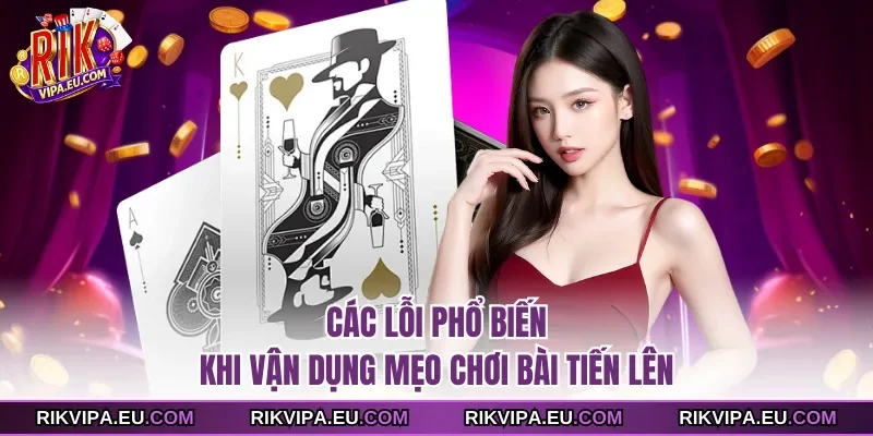 Các lỗi phổ biến khi vận dụng mẹo chơi bài tiến lên