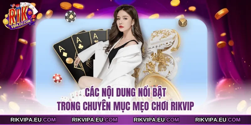Các nội dung nổi bật trong chuyên mục mẹo chơi Rikvip