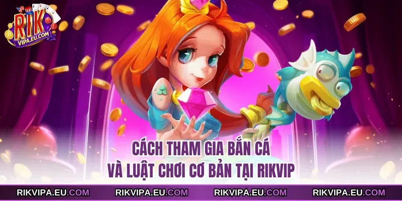 Cách tham gia bắn cá và luật chơi cơ bản tại Rikvip