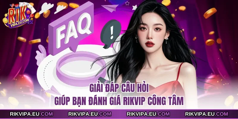 Giải đáp câu hỏi giúp bạn đánh giá Rikvip công tâm