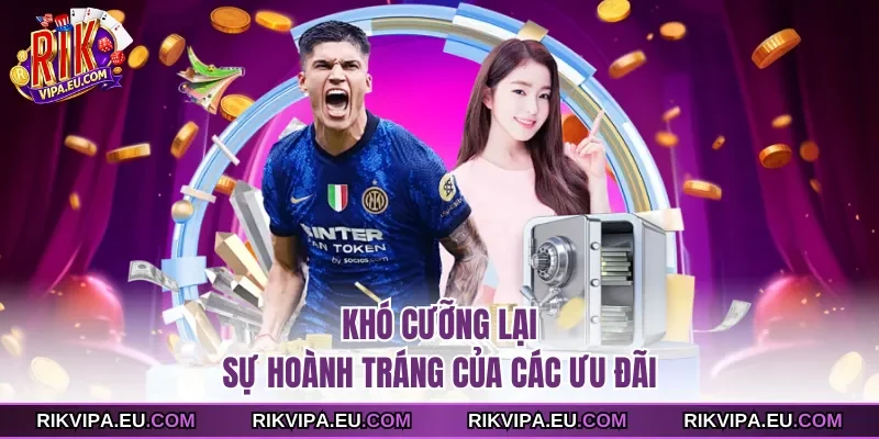 Khó cưỡng lại sự hoành tráng của các ưu đãi