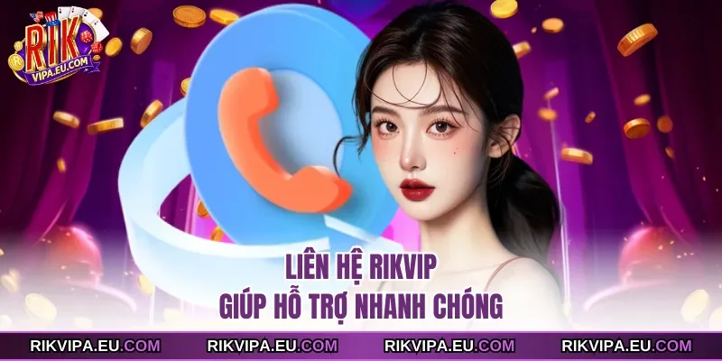 Liên hệ Rikvip giúp hỗ trợ nhanh chóng