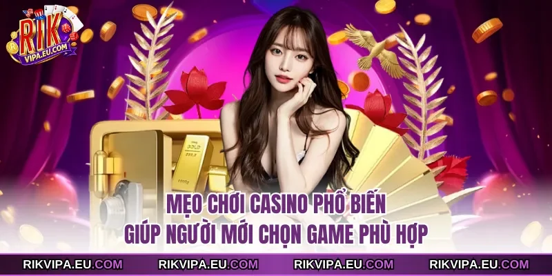 Mẹo chơi casino phổ biến giúp người mới chọn game phù hợp
