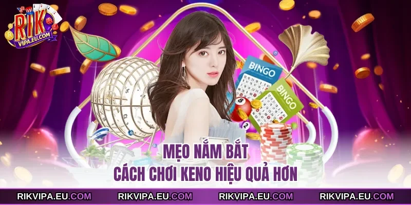 Mẹo nắm bắt cách chơi keno hiệu quả hơn