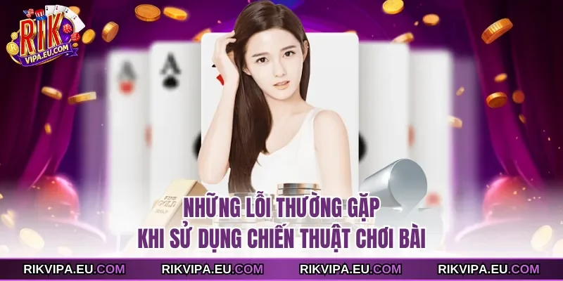 Những lỗi thường gặp khi sử dụng chiến thuật chơi bài