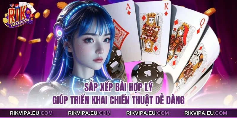 Sắp xếp bài hợp lý giúp triển khai chiến thuật dễ dàng