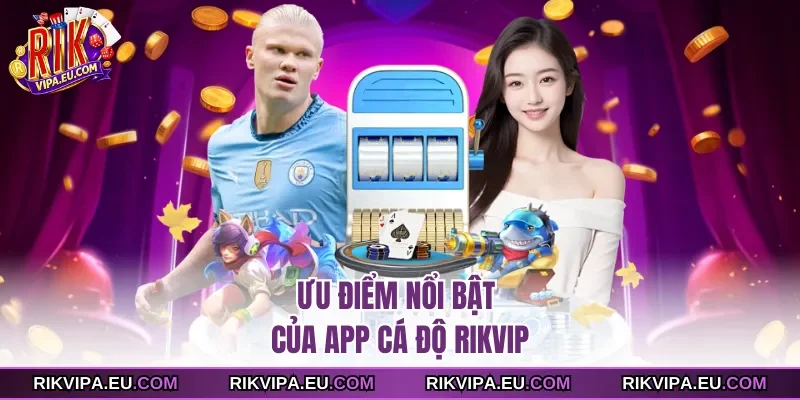 Ưu điểm nổi bật của App cá độ Rikvip