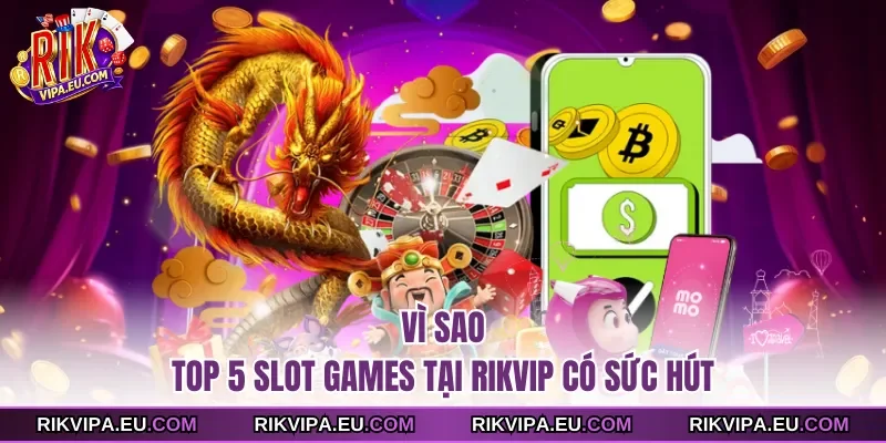 Vì Sao Top 5 Slot Games Tại Rikvip có sức hút