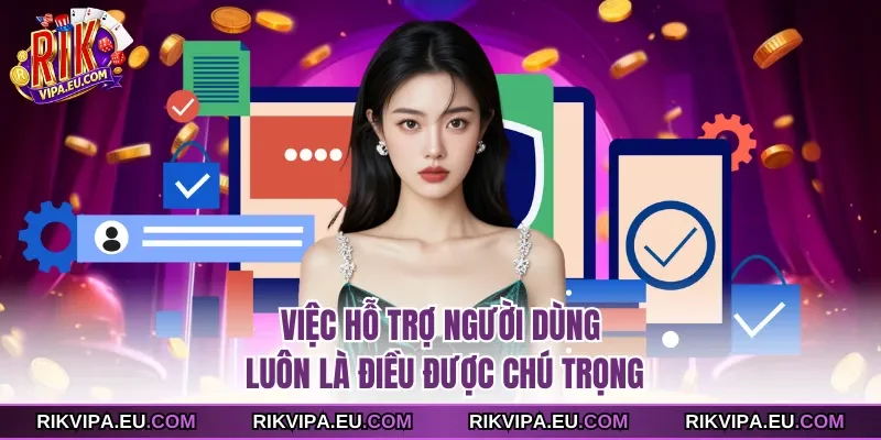 Việc hỗ trợ người dùng luôn là điều được chú trọng